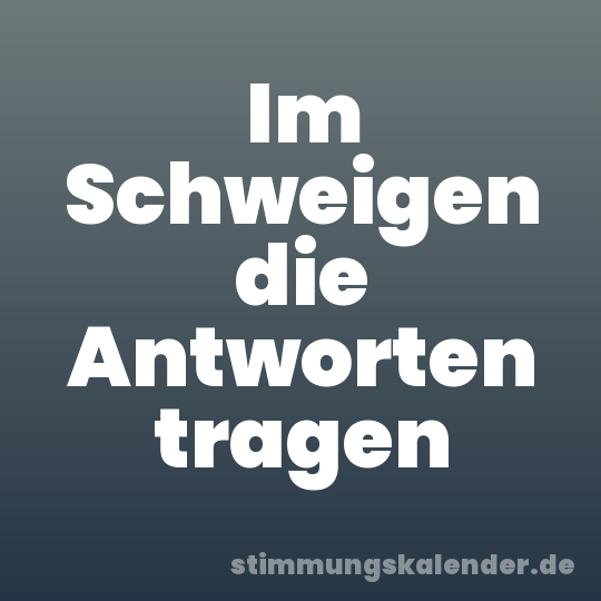 Im Schweigen die Antworten tragen