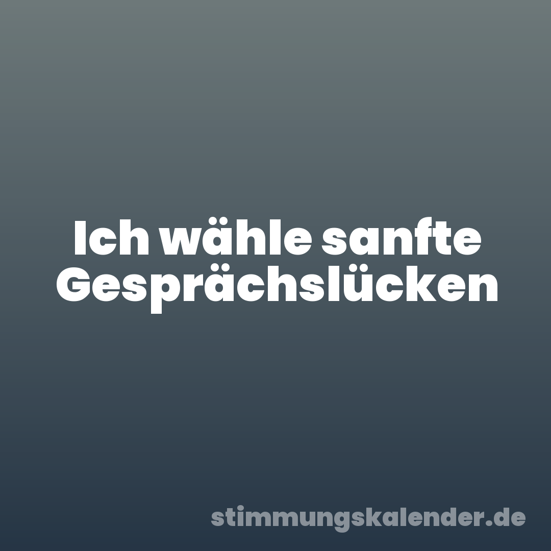 Ich wähle sanfte Gesprächslücken