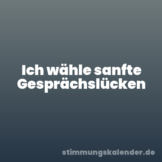 Ich wähle sanfte Gesprächslücken