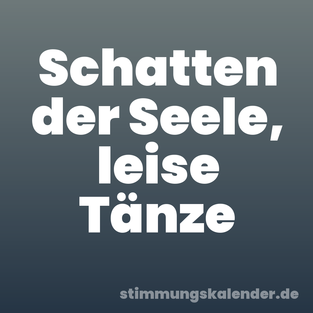 Schatten der Seele, leise Tänze