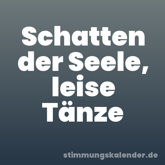 Schatten der Seele, leise Tänze