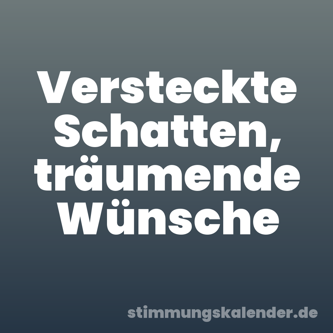 Versteckte Schatten, träumende Wünsche