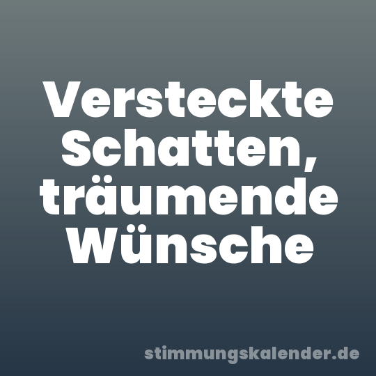Versteckte Schatten, träumende Wünsche