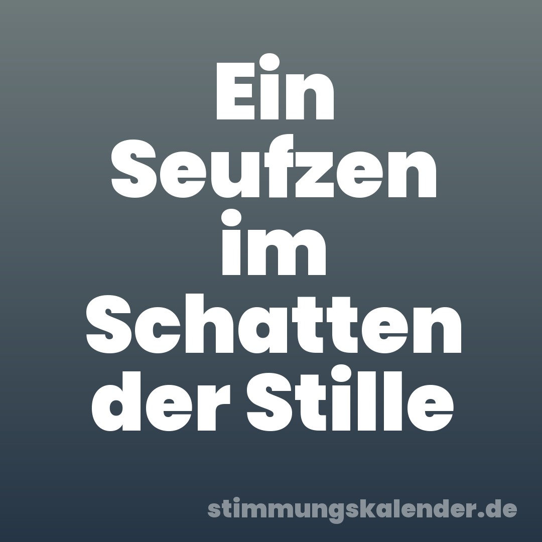 Ein Seufzen im Schatten der Stille