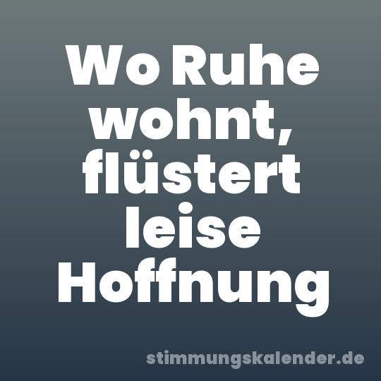 Wo Ruhe wohnt, flüstert leise Hoffnung