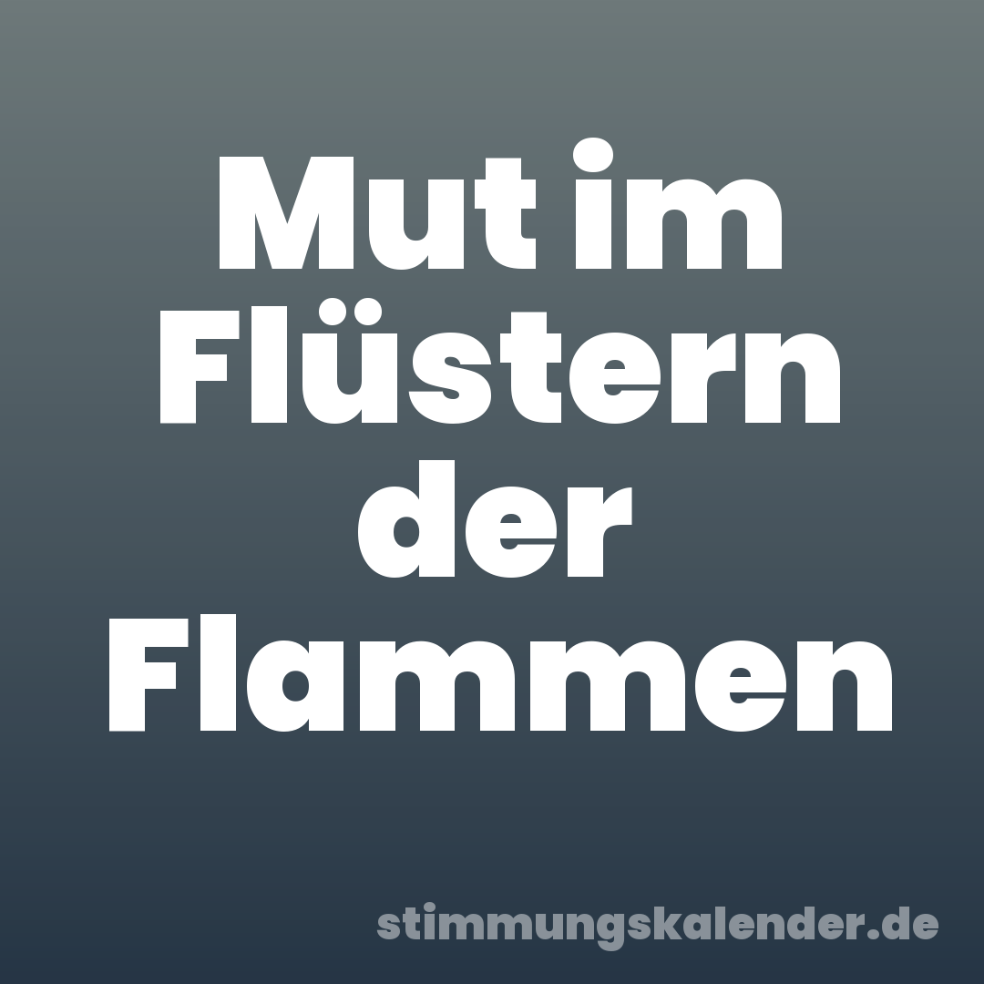 Mut im Flüstern der Flammen