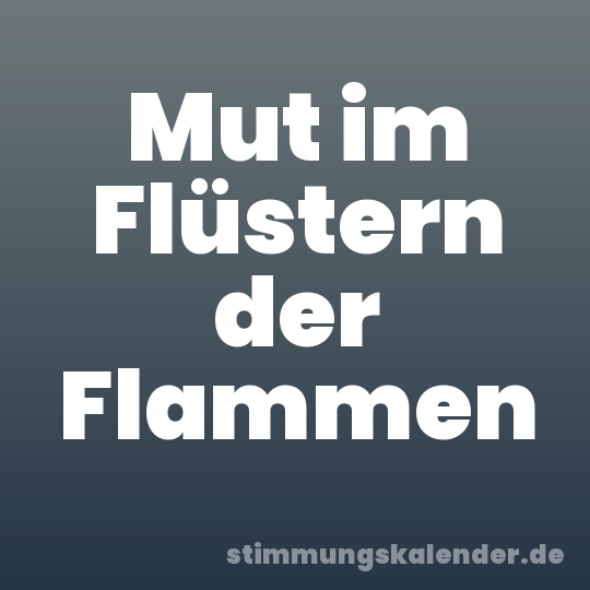 Mut im Flüstern der Flammen