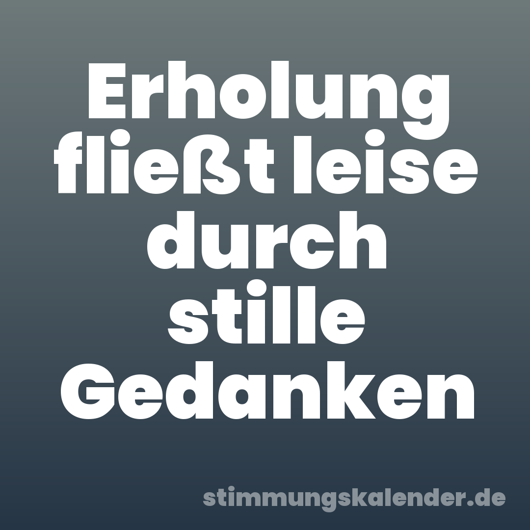 Erholung fließt leise durch stille Gedanken