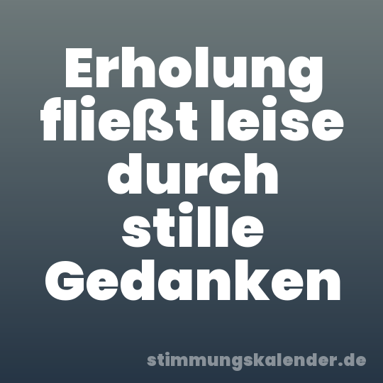 Erholung fließt leise durch stille Gedanken