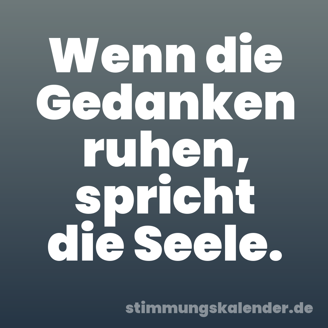 Wenn die Gedanken ruhen, spricht die Seele.