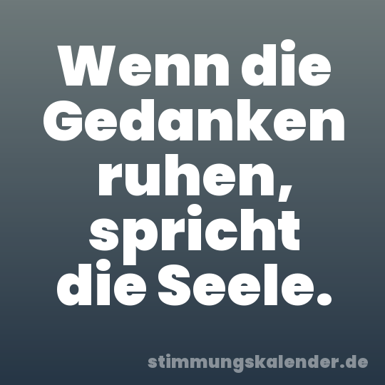 Wenn die Gedanken ruhen, spricht die Seele.