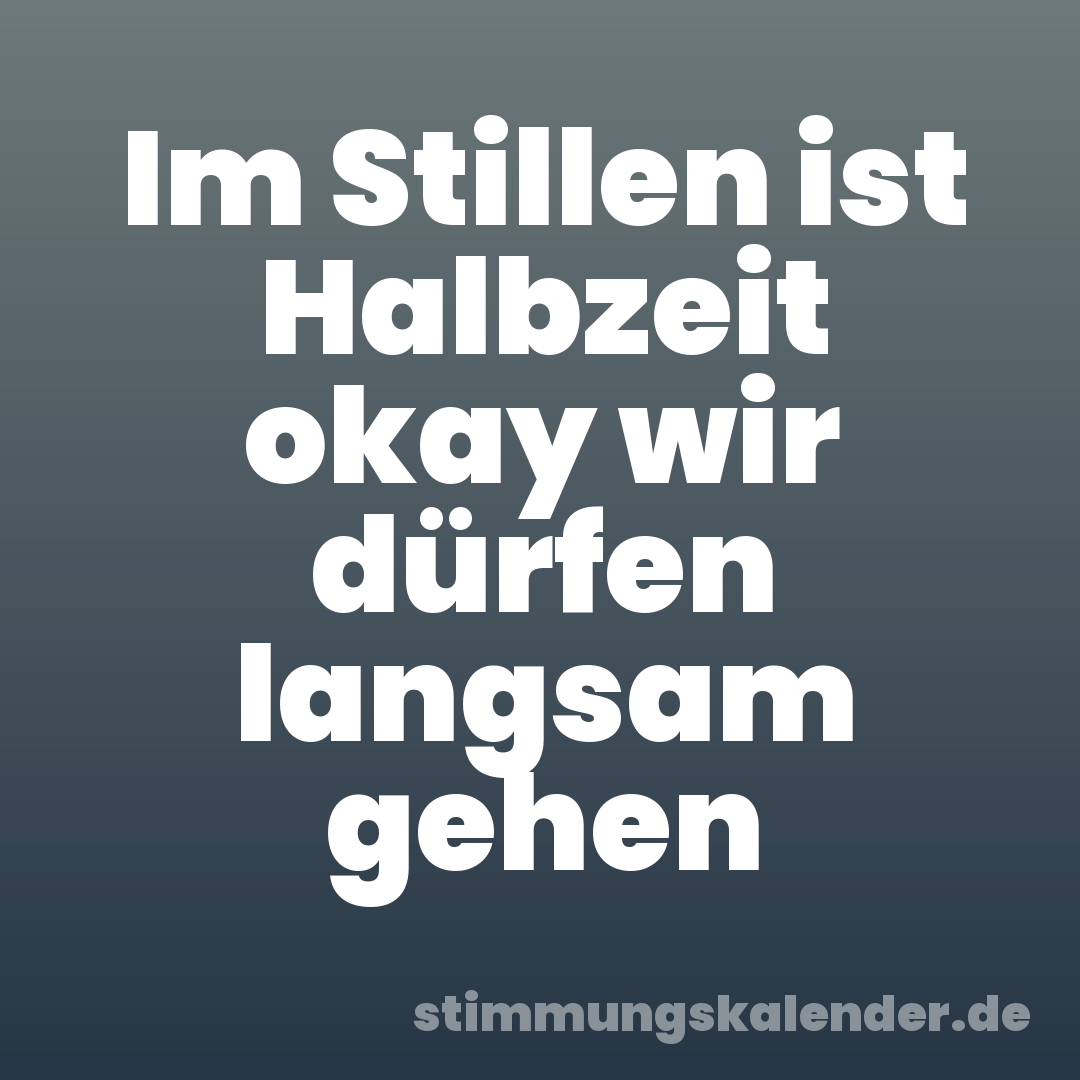 Im Stillen ist Halbzeit okay wir dürfen langsam gehen