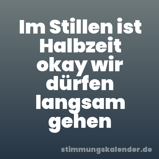 Im Stillen ist Halbzeit okay wir dürfen langsam gehen