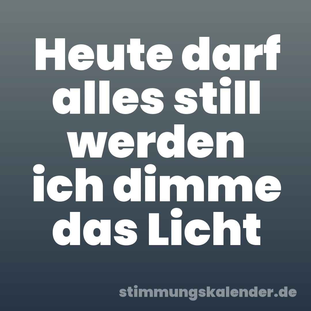 Heute darf alles still werden ich dimme das Licht