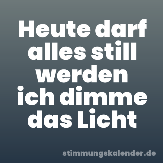 Heute darf alles still werden ich dimme das Licht