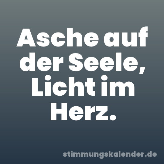 Asche auf der Seele, Licht im Herz.