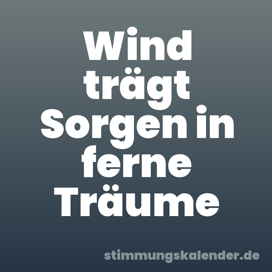 Wind trägt Sorgen in ferne Träume