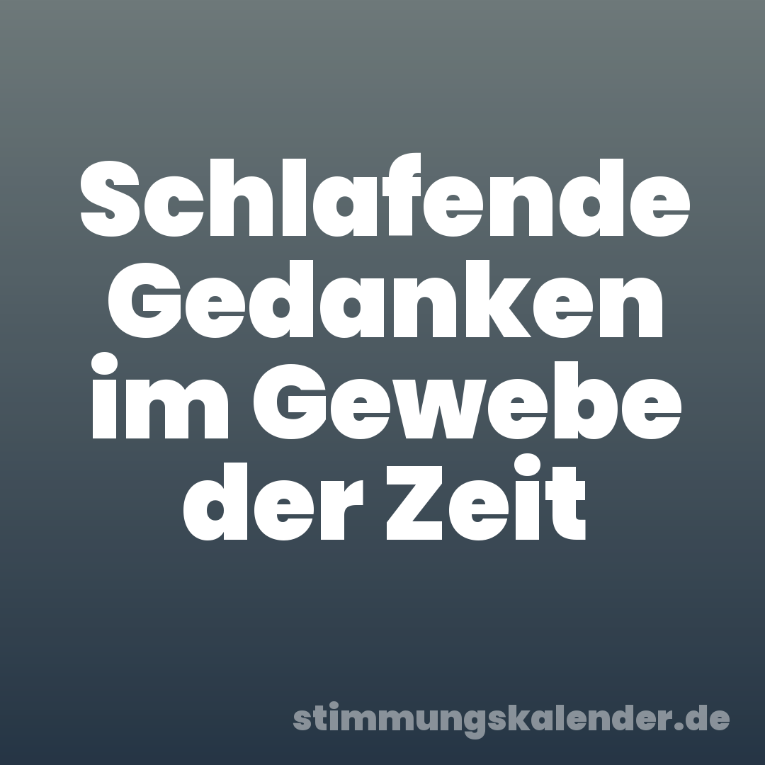 Schlafende Gedanken im Gewebe der Zeit