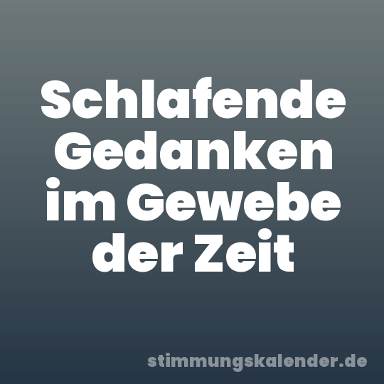 Schlafende Gedanken im Gewebe der Zeit