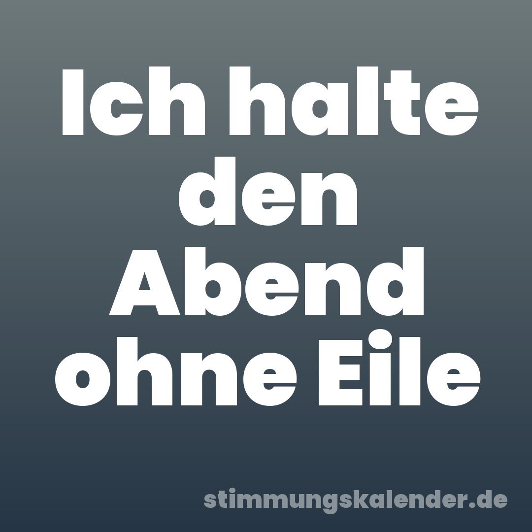Ich halte den Abend ohne Eile