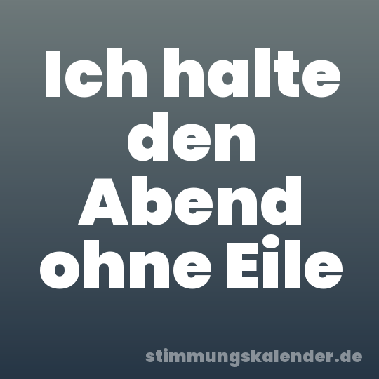 Ich halte den Abend ohne Eile