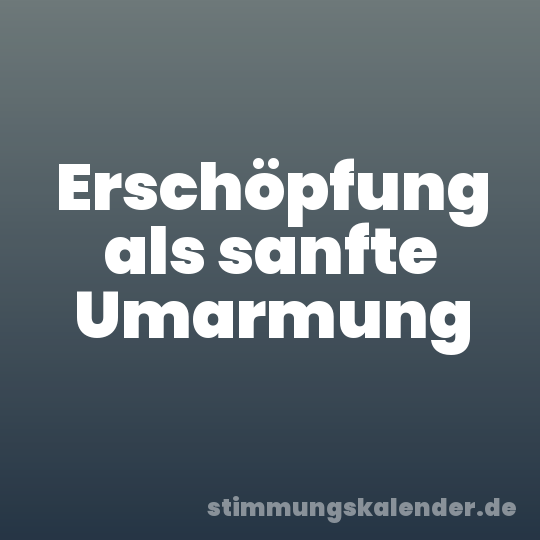 Erschöpfung als sanfte Umarmung