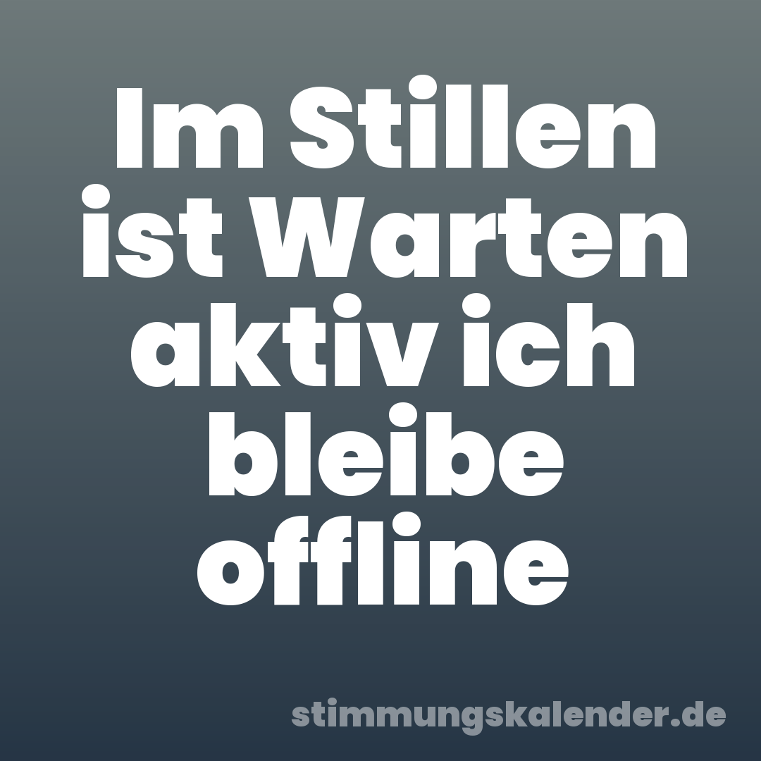 Im Stillen ist Warten aktiv ich bleibe offline