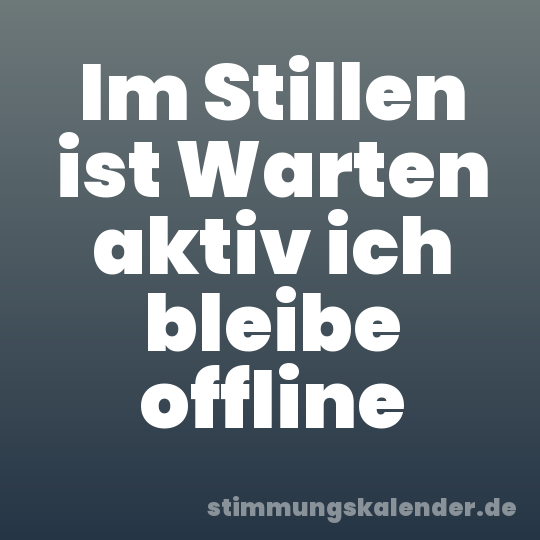 Im Stillen ist Warten aktiv ich bleibe offline