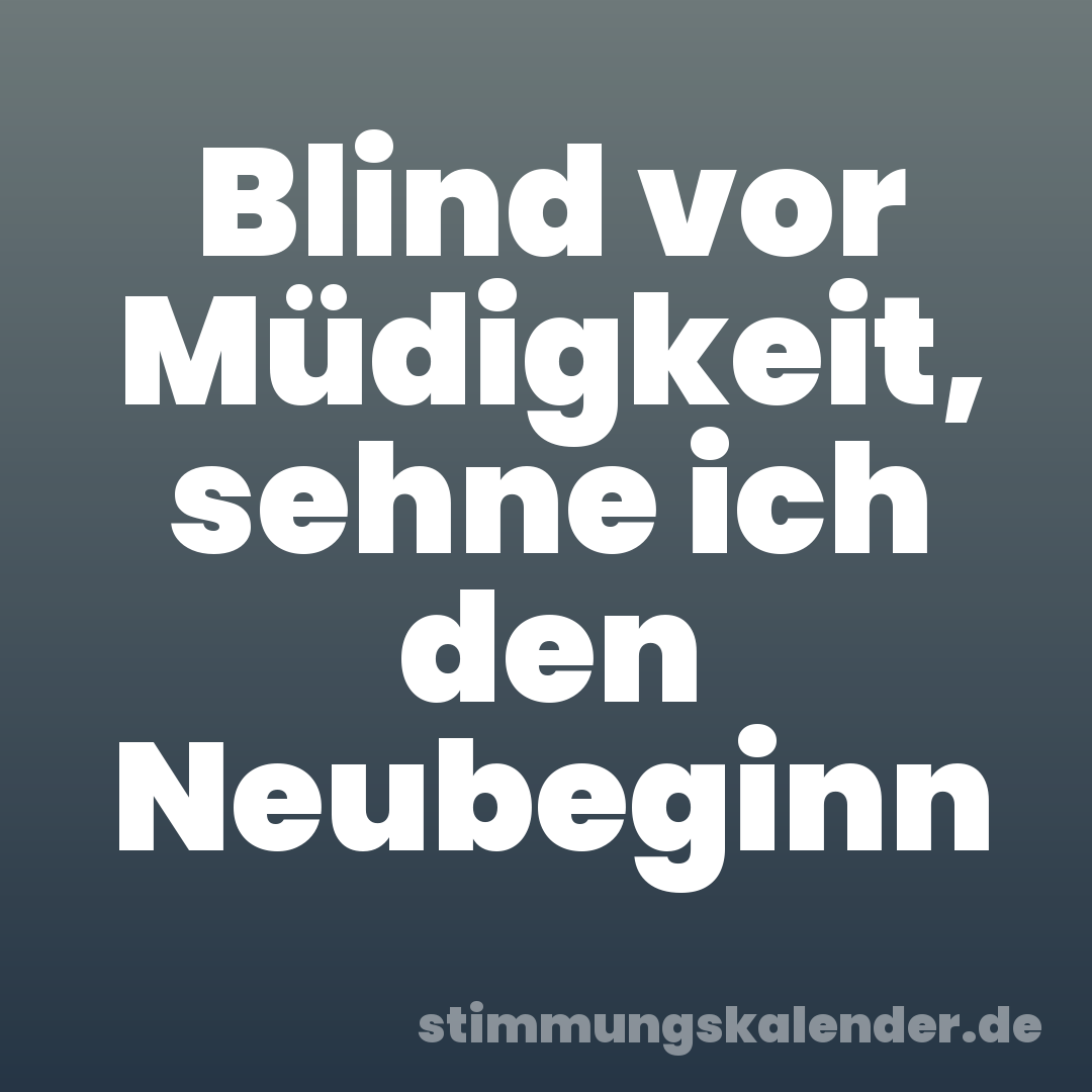 Blind vor Müdigkeit, sehne ich den Neubeginn