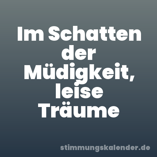 Im Schatten der Müdigkeit, leise Träume