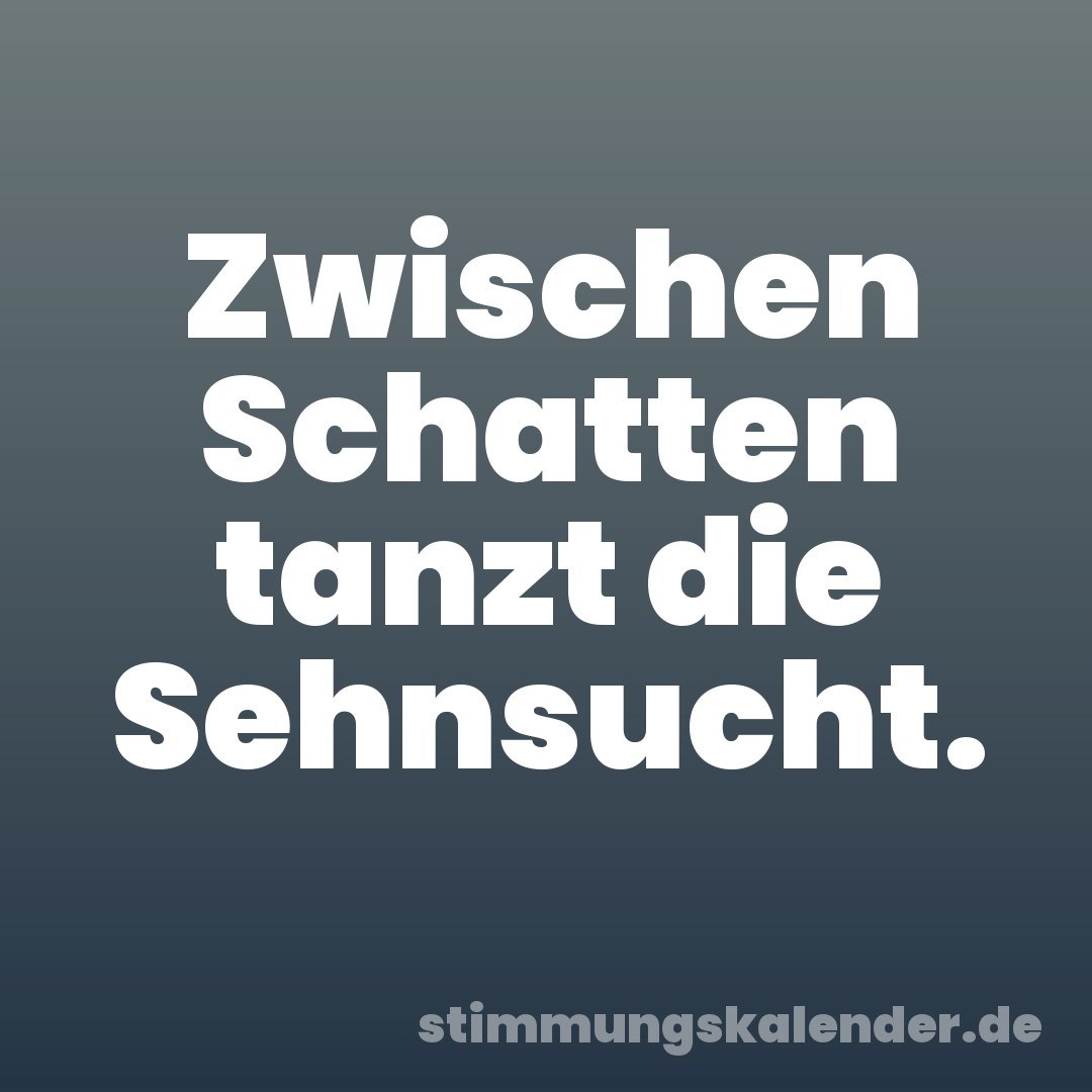 Zwischen Schatten tanzt die Sehnsucht.