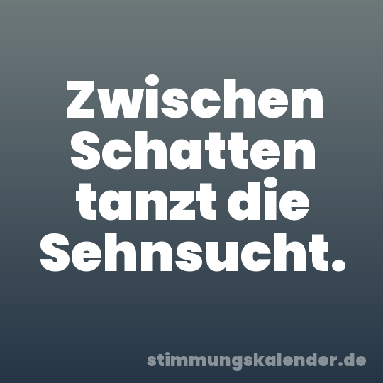 Zwischen Schatten tanzt die Sehnsucht.