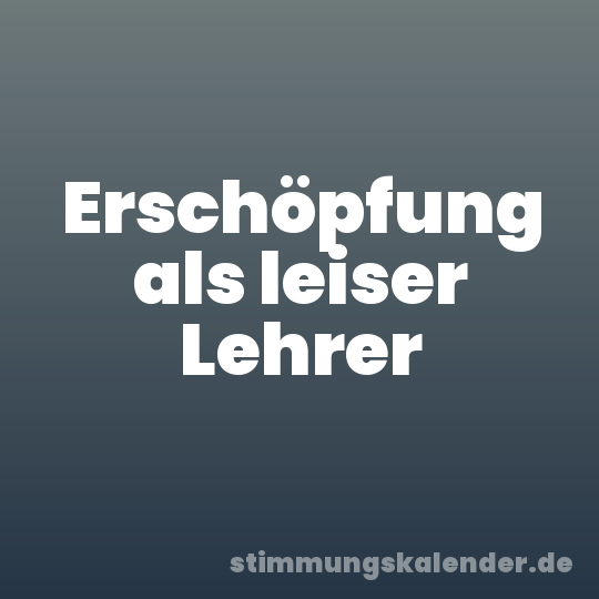 Erschöpfung als leiser Lehrer