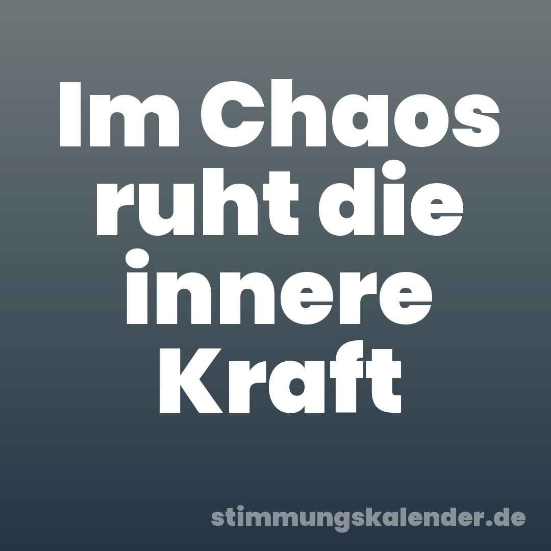 Im Chaos ruht die innere Kraft