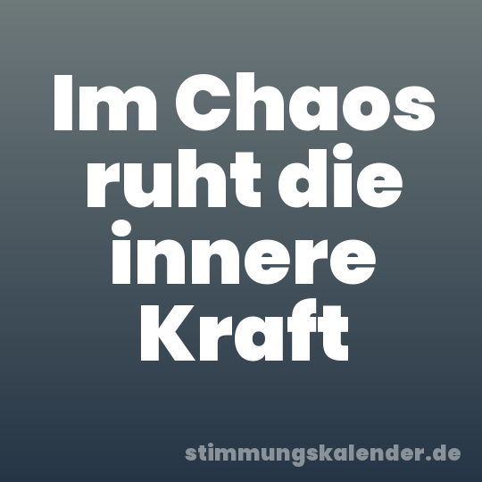 Im Chaos ruht die innere Kraft