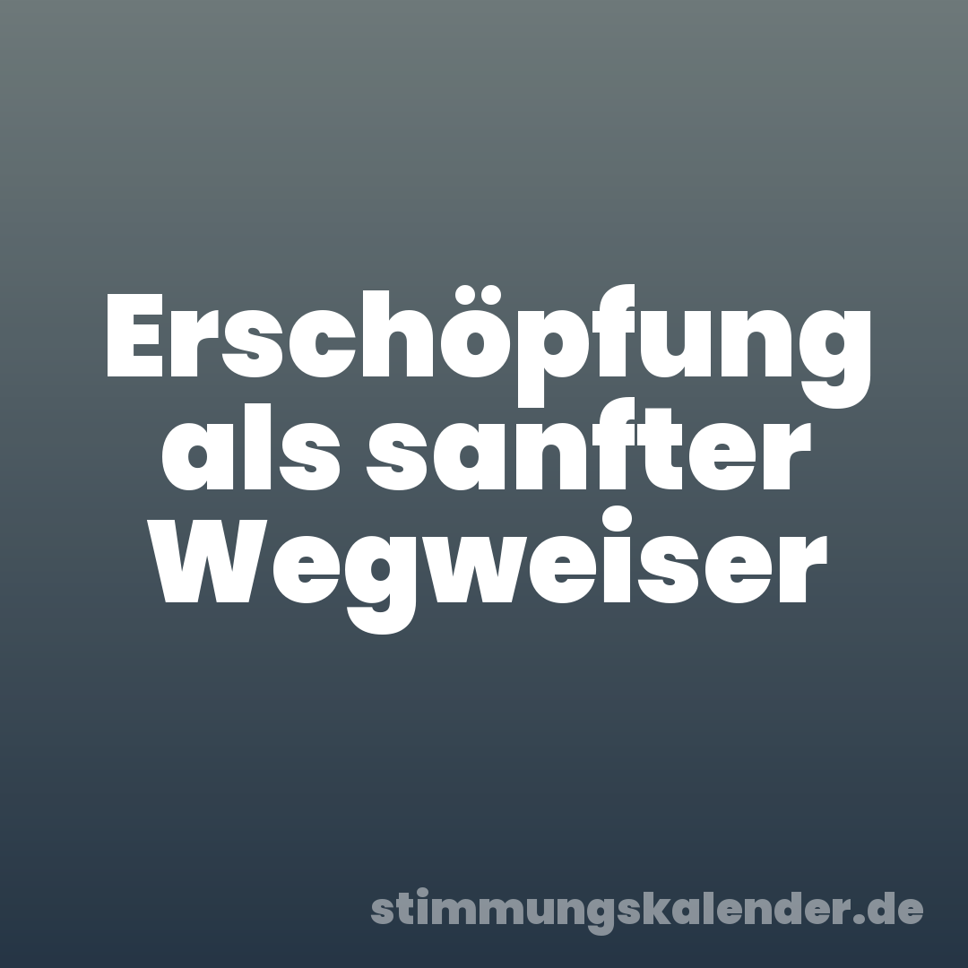 Erschöpfung als sanfter Wegweiser