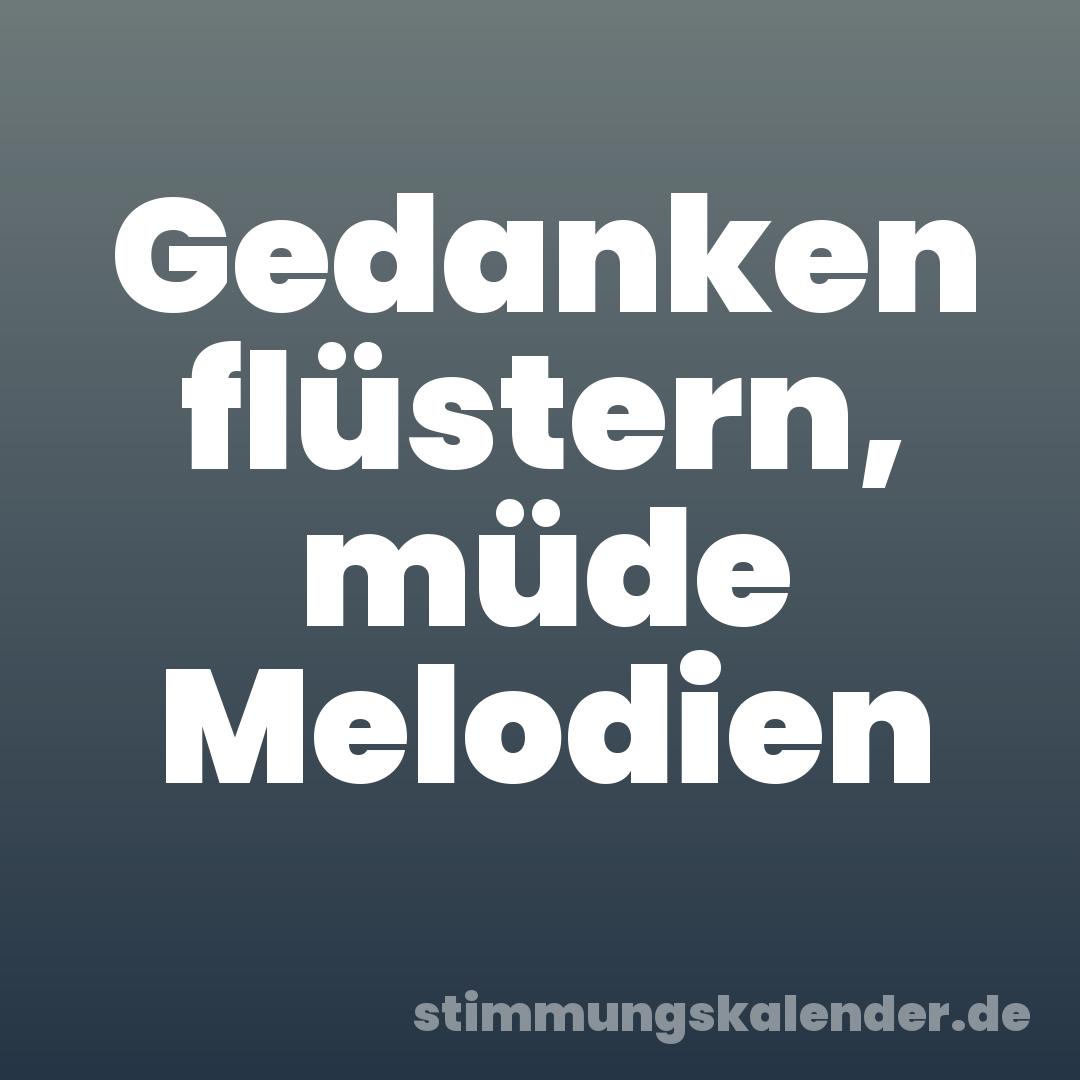 Gedanken flüstern, müde Melodien