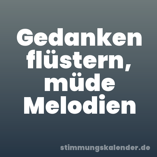 Gedanken flüstern, müde Melodien