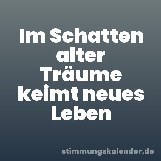 Im Schatten alter Träume keimt neues Leben