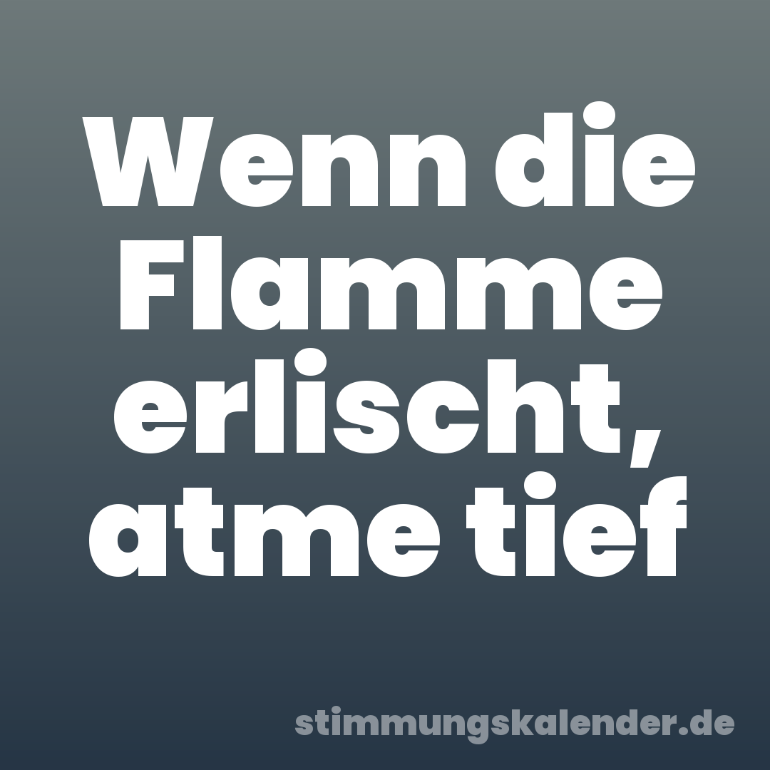 Wenn die Flamme erlischt, atme tief