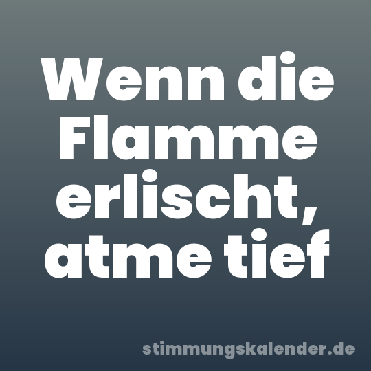 Wenn die Flamme erlischt, atme tief