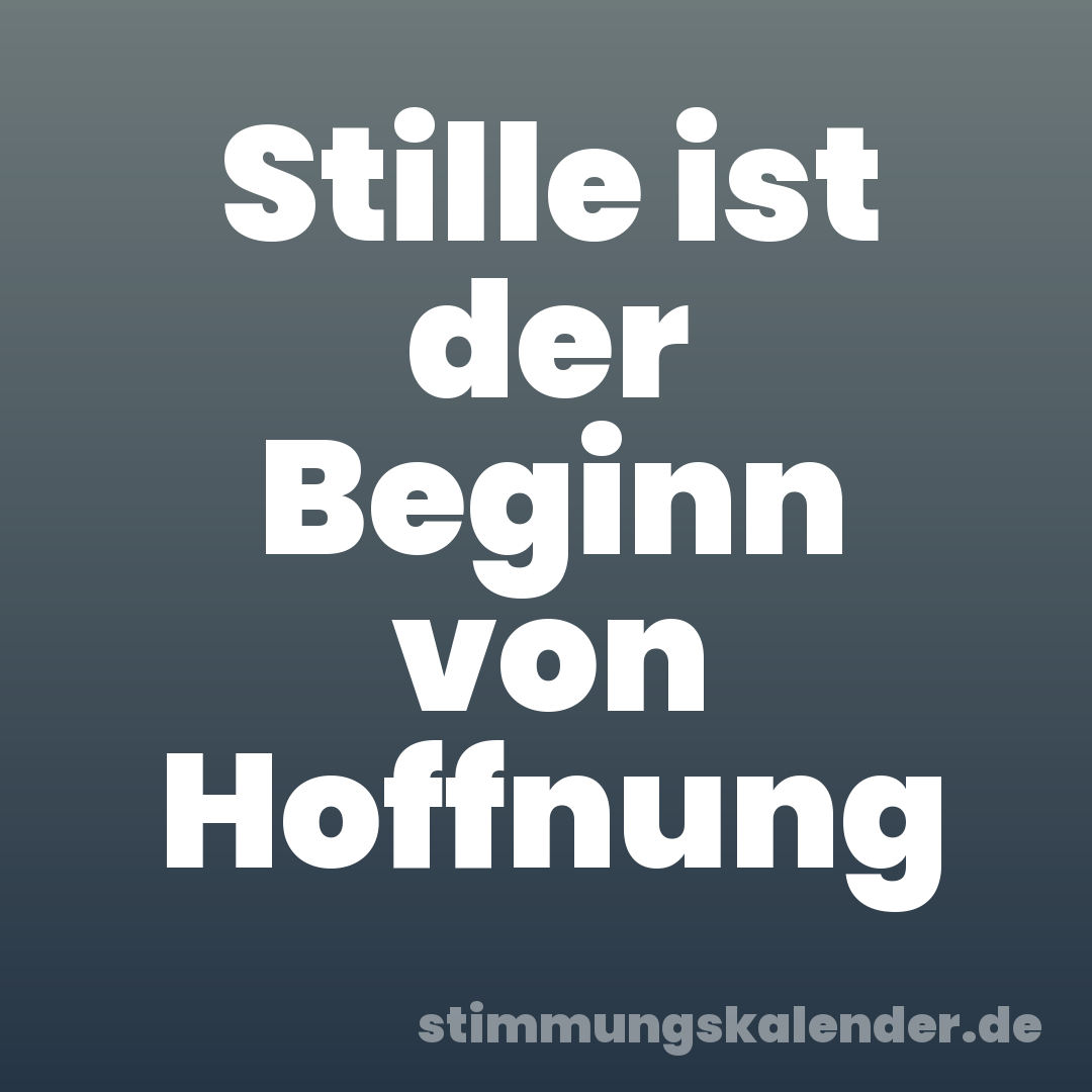 Stille ist der Beginn von Hoffnung