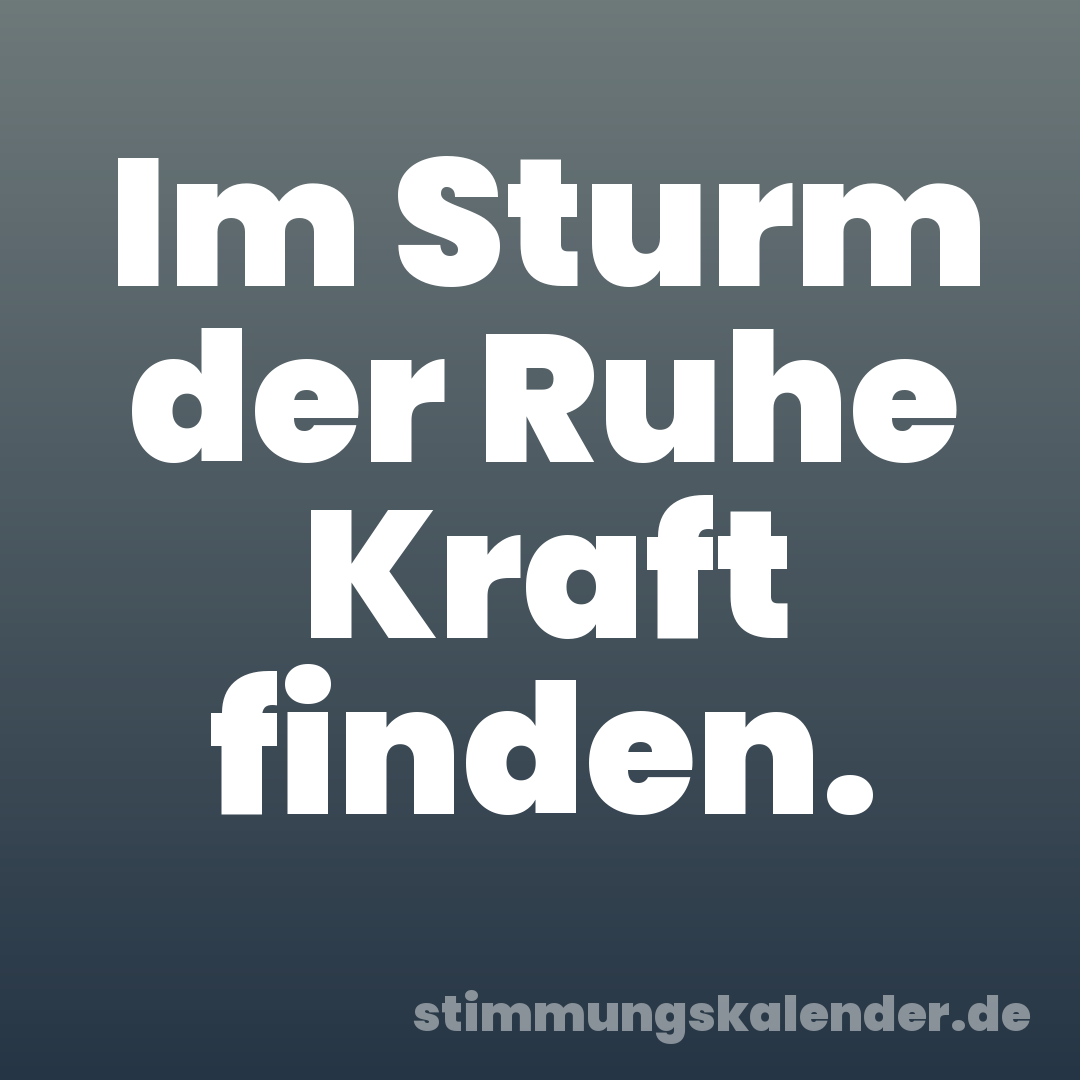 Im Sturm der Ruhe Kraft finden.