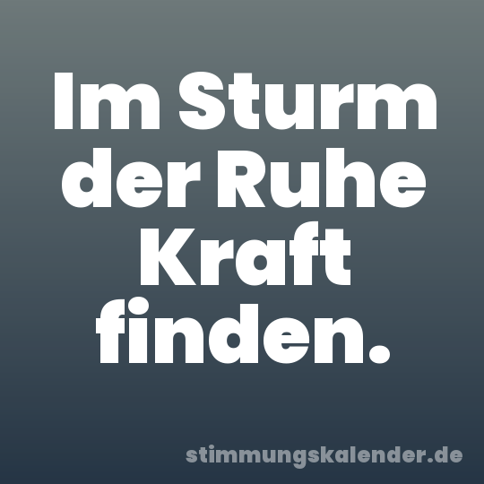Im Sturm der Ruhe Kraft finden.