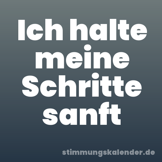 Ich halte meine Schritte sanft