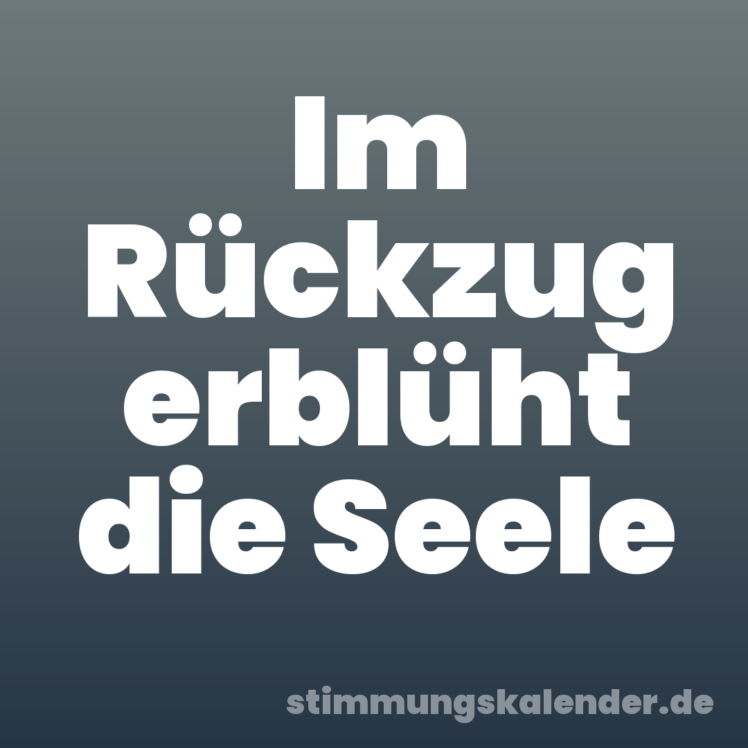 Im Rückzug erblüht die Seele