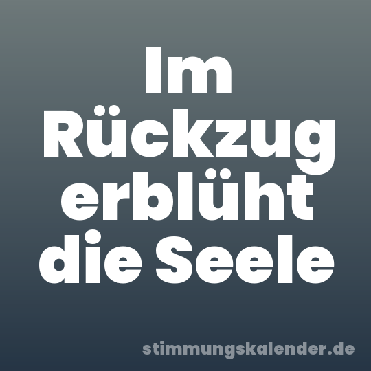Im Rückzug erblüht die Seele