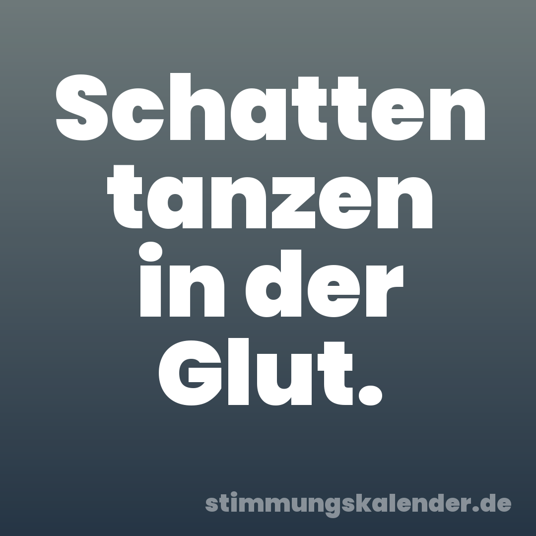 Schatten tanzen in der Glut.