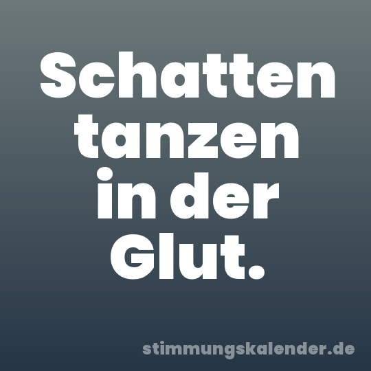 Schatten tanzen in der Glut.