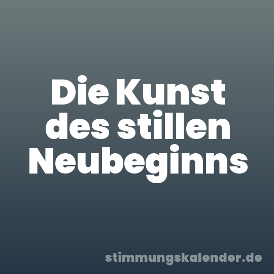 Die Kunst des stillen Neubeginns